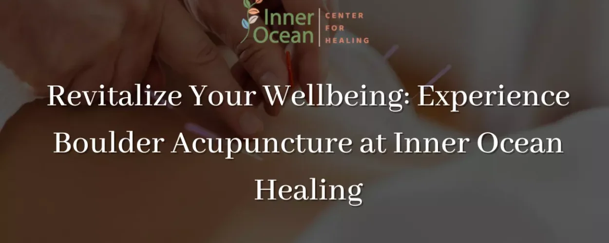 Revitalize Your Wellbeing_ Experience Boulder Acupuncture at Inner Ocean Healing